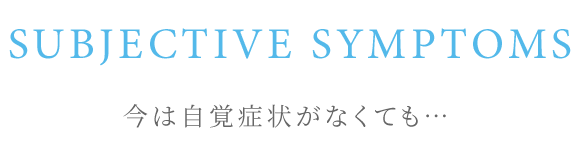 今は自覚症状がなくても…